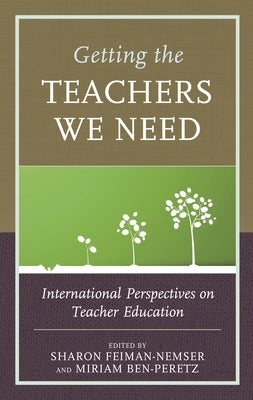 Getting the Teachers We Need: International Perspectives on Teacher Education by Feiman-Nemser, Sharon
