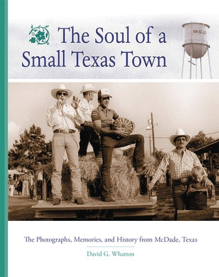 The Soul of a Small Texas Town: The Photographs, Memories, and History from McDade, Texas by Wharton, David G.