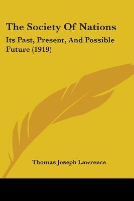 The Society Of Nations: Its Past, Present, And Possible Future (1919) by Lawrence, Thomas Joseph