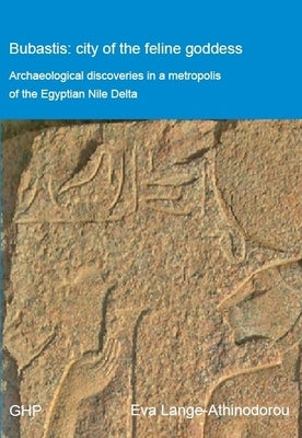 Bubastis: City of the Feline Goddess: Archaeological Discoveries in a Metropolis of the Egyptian Nile Delta by Lange-Athinodorou, Eva