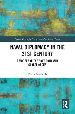 Naval Diplomacy in 21st Century: A Model for the Post-Cold War Global Order by Rowlands, Kevin