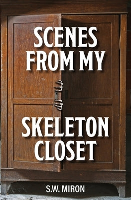 Scenes From My Skeleton Closet by Miron, S. W.