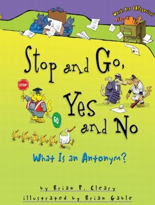 Stop and Go, Yes and No: What Is an Antonym? by Cleary, Brian P.