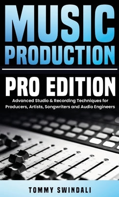 Music Production, Pro Edition: Advanced Studio & Recording Techniques for Producers, Artists, Songwriters and Audio Engineers by Swindali, Tommy