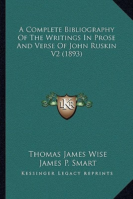 A Complete Bibliography Of The Writings In Prose And Verse Of John Ruskin V2 (1893) by Wise, Thomas James
