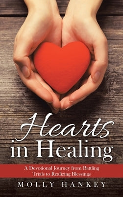 Hearts in Healing: A Devotional Journey from Battling Trials to Realizing Blessings by Hankey, Molly