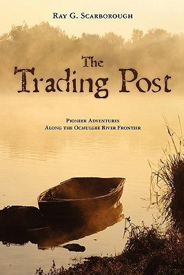 The Trading Post: Pioneer Adventures Along the Ocmulgee River Frontier by Scarborough, Ray G.
