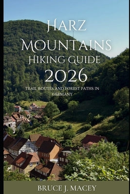 Harz Mountains Hiking Guide 2026: Trail Routes and Forest Paths in Germany by J. Macey, Bruce