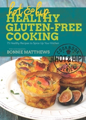 Hot and Hip Healthy Gluten-Free Cooking: 75 Healthy Recipes to Spice Up Your Kitchen by Matthews, Bonnie