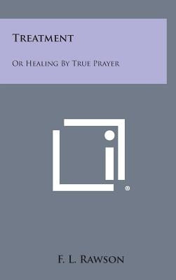 Treatment: Or Healing by True Prayer by Rawson, F. L.
