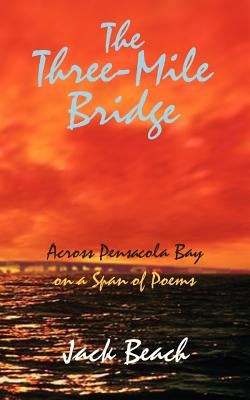 The Three-Mile Bridge: Across Pensacola Bay on a Span of Poems by Beach, Jack