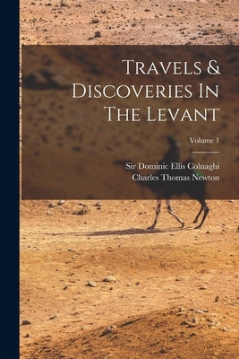 Travels & Discoveries In The Levant; Volume 1 by Newton, Charles Thomas