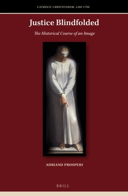 Justice Blindfolded: The Historical Course of an Image by Prosperi