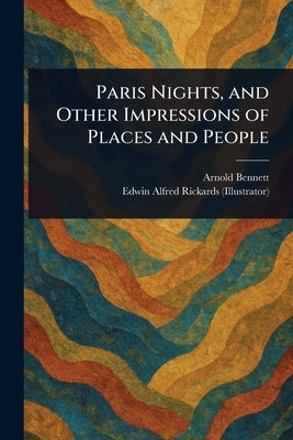 Paris Nights, and Other Impressions of Places and People by Bennett, Arnold