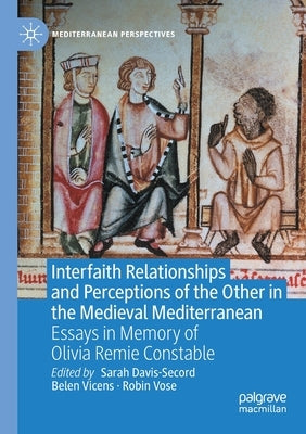 Interfaith Relationships and Perceptions of the Other in the Medieval Mediterranean: Essays in Memory of Olivia Remie Constable by Davis-Secord, Sarah