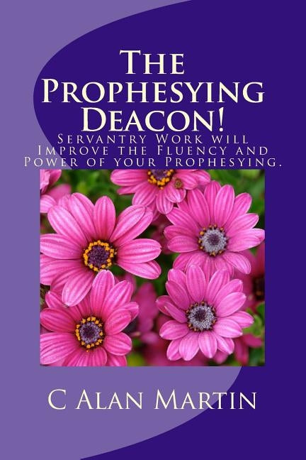 The Prophesying Deacon!: Servantry Work will Improve the Fluency and Power of your Prophesying. by Martin, C. Alan
