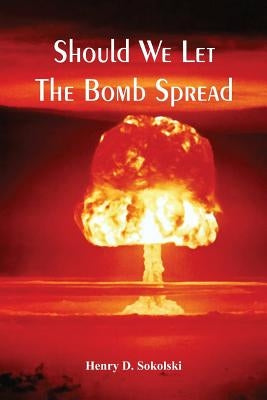 Should We Let The Bomb Spread by Sokolski, Henry D.