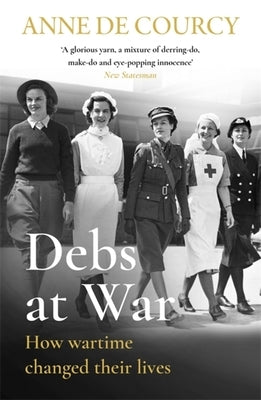 Debs at War: 1939-1945 by De Courcy, Anne