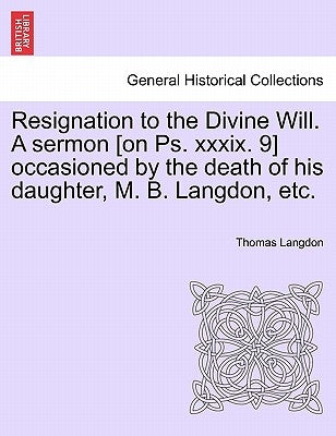 Resignation to the Divine Will. a Sermon [on Ps. XXXIX. 9] Occasioned by the Death of His Daughter, M. B. Langdon, Etc. by Langdon, Thomas