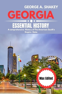 The Essential history of Georgia 2025/2026: A Comprehensive History of the American South's Empire State by Shakey, George A.
