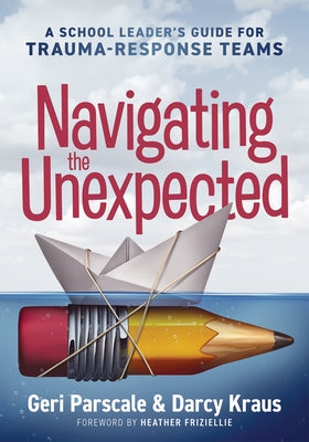 Navigating the Unexpected: A School Leader's Guide for Trauma-Response Teams (Manage, Maintain, and Motivate Through Crises or Traumatic Situatio by Parscale, Geri