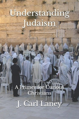 Understanding Judaism: A Primer for Curious Christians by Laney, J. Carl