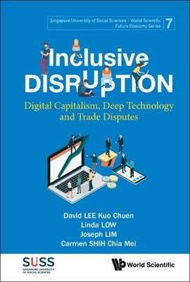 Inclusive Disruption: Digital Capitalism, Deep Technology and Trade Disputes by Lee, David Kuo Chuen