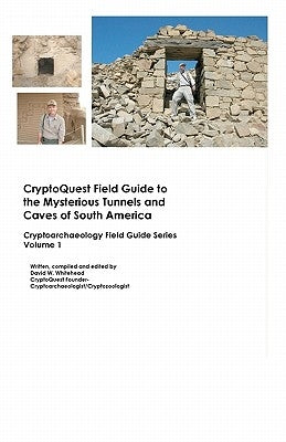 Cryptoquest Field Guide To The Mysterious Tunnels And Caves Of South America: Cryptoarchaeology Field Series by Whitehead, David W.