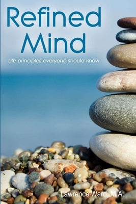Refined Mind: Life Principles Everyone Should Know by Ward, M. a. Lawrence