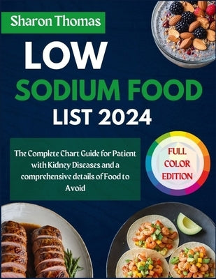 Low Sodium Food List 2024: The Complete Chart Guide for Patient with Kidney Diseases and a comprehensive details of Food to Avoid by Thomas, Sharon