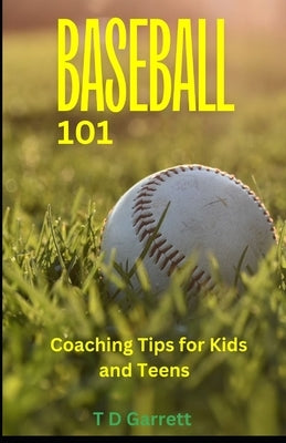 Baseball 101: Coaching Tips for Kids and Teens by Garrett, Tommy