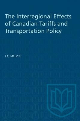 The Interregional Effects of Canadian Tariffs and Transportation Policy by Melvin, James R.