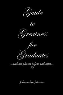 Guide to Greatness for Graduates...and all phases before and after...3G by Johnson, Johnnerlyn