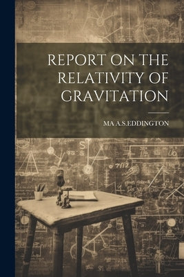 Report on the Relativity of Gravitation by A. S. Eddington, Ma