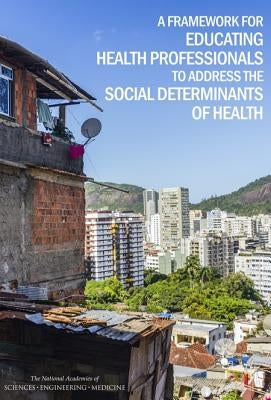 A Framework for Educating Health Professionals to Address the Social Determinants of Health by National Academies of Sciences Engineeri