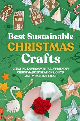 Best Sustainable Christmas Crafts: Creating Environmentally Friendly Christmas Decorations, Gifts, And Wrapping Ideas by Hill, Louis