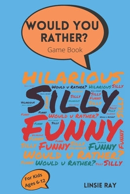 Would You Rather? Game Book: For kids ages 6-12- Funny Questions With Hilarious Choices to Choose From. A Great Interactive and Fun Game For kids t by Ray, Linsie