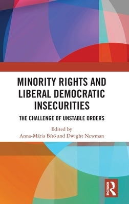 Minority Rights and Liberal Democratic Insecurities: The Challenge of Unstable Orders by Bíró, Anna-Mária