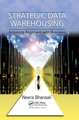 Strategic Data Warehousing: Achieving Alignment with Business by Bhansali, Neera