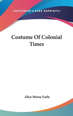Costume Of Colonial Times by Earle, Alice Morse