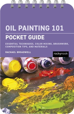 Oil Painting 101: Pocket Guide: Essential Techniques, Color Mixing, Brushwork, Composition Tips, and Materials by Broadwell, Rachael
