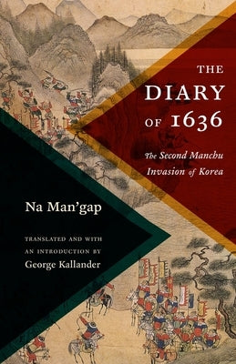 The Diary of 1636: The Second Manchu Invasion of Korea by Kallander, George