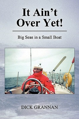 It Ain't Over Yet!: Big Seas in a Small Boat by Grannan, Dick