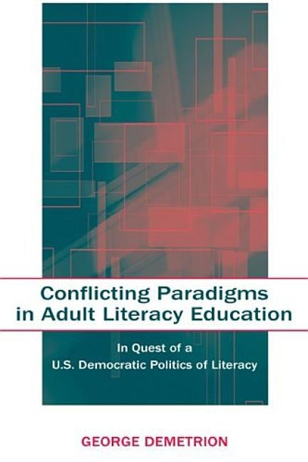 Conflicting Paradigms in Adult Literacy Education: In Quest of a U.S. Democratic Politics of Literacy by Demetrion, George