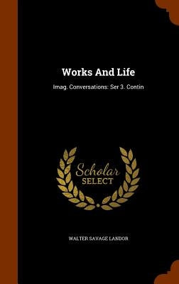 Works And Life: Imag. Conversations: Ser 3. Contin by Landor, Walter Savage
