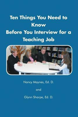 Ten Things You Need to Know Before You Interview for a Teaching Job by Maynes, Nancy