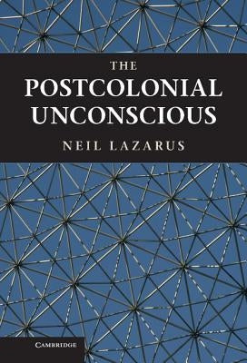 The Postcolonial Unconscious by Lazarus, Neil
