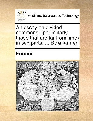 An essay on divided commons: (particularly those that are far from lime) in two parts. ... By a farmer. by Farmer