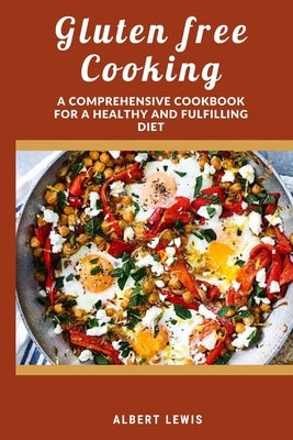 Gluten free cooking: A comprehensive cookbook for a healthy and fulfilling diet by Lewis, Albert