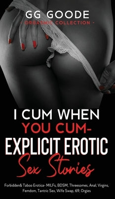 I Cum When You Cum - Explicit Erotic Sex Stories: Forbidden & Taboo Erotica- MILFs, BDSM, Threesomes, Anal, Femdom, Tantric Sex, Wife Swapping, Rolepl by Goode, G. G.